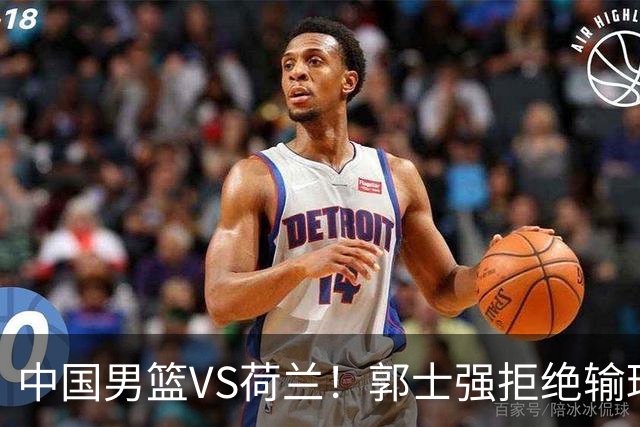 中国男篮VS荷兰！郭士强拒绝输球，杨瀚森确定出战，央视直播